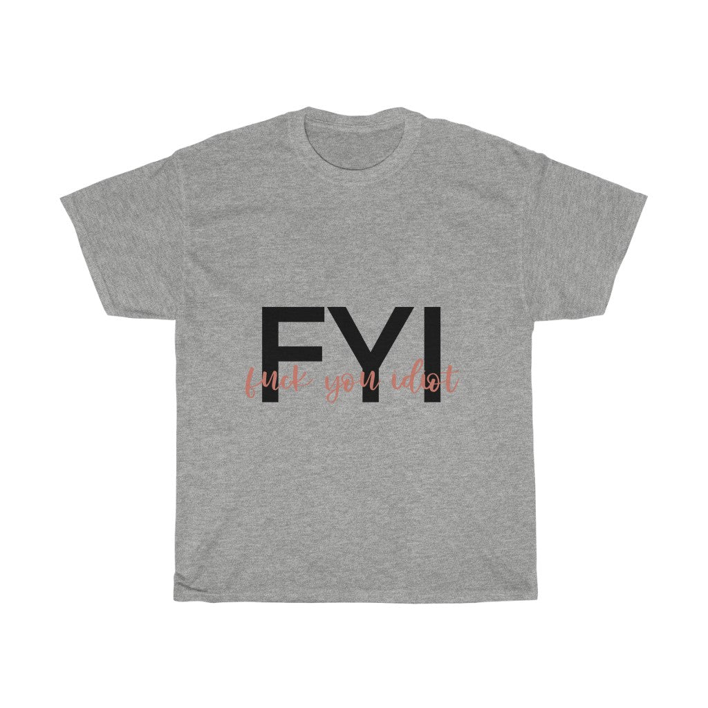 FYI, Fuck You Idiot! This funny cotton t-shirt is the perfect way to get your message across to your coworkers. Subtly tell them how you really feel while keeping it cool in the office.