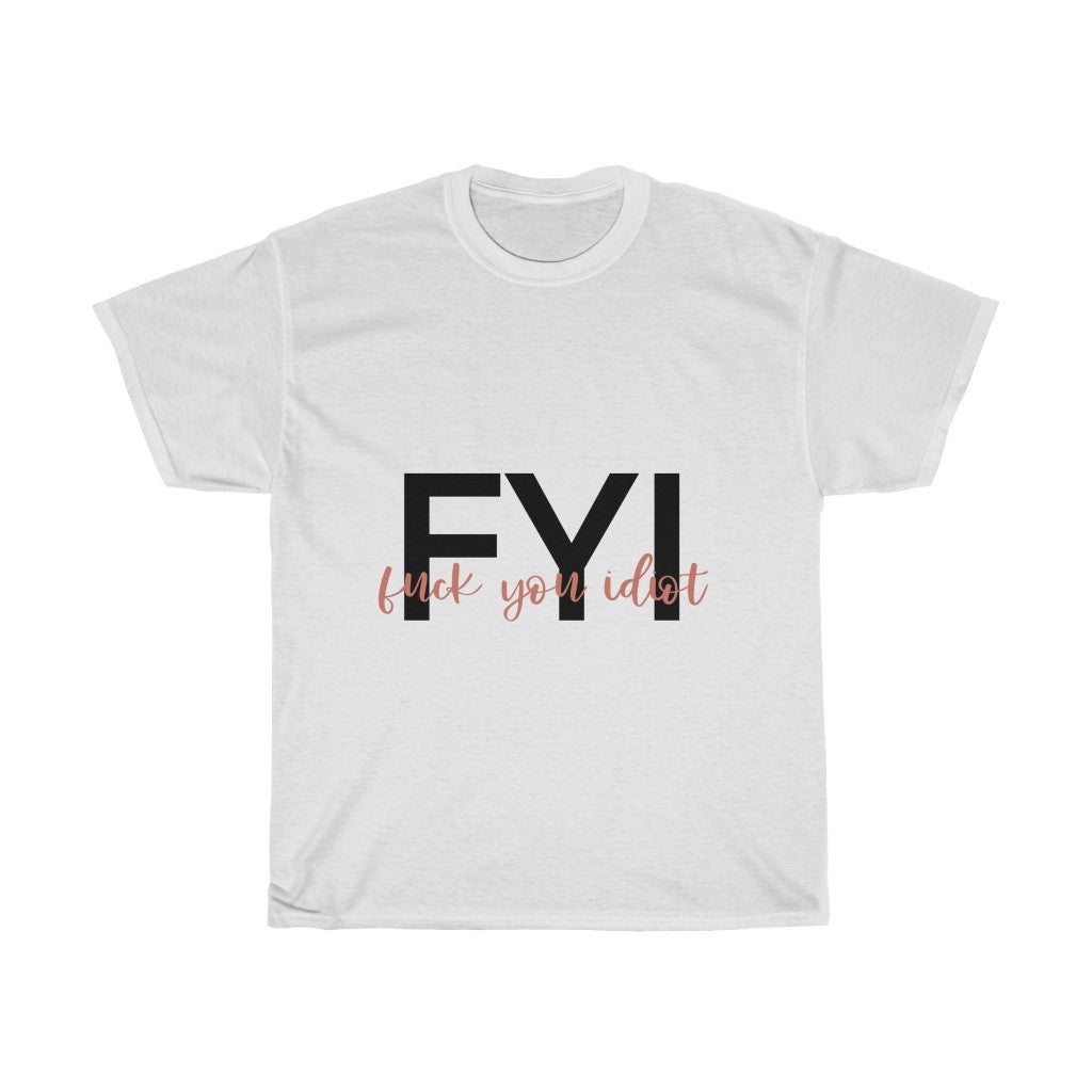 FYI, Fuck You Idiot! This funny cotton t-shirt is the perfect way to get your message across to your coworkers. Subtly tell them how you really feel while keeping it cool in the office.