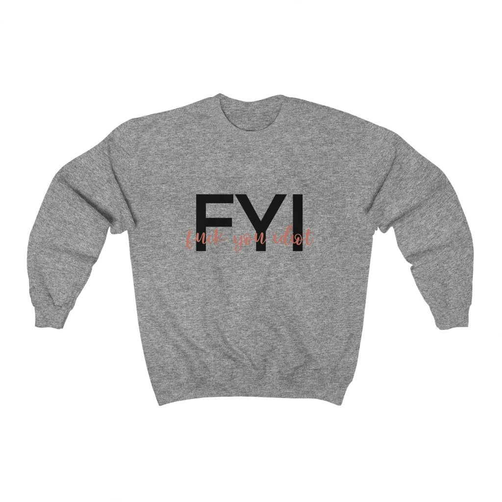 FYI, Fuck You Idiot! This funny crewneck sweatshirt is the perfect way to get your message across to your coworkers. Subtly tell them how you really feel while staying cozy in that office air conditioning.