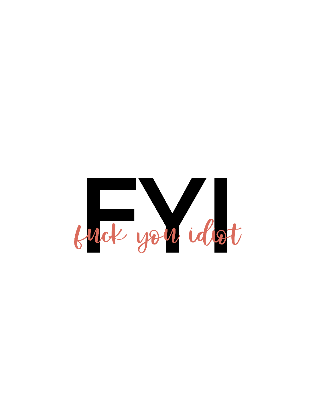 FYI, Fuck You Idiot! This funny cotton t-shirt is the perfect way to get your message across to your coworkers. Subtly tell them how you really feel while keeping it cool in the office.