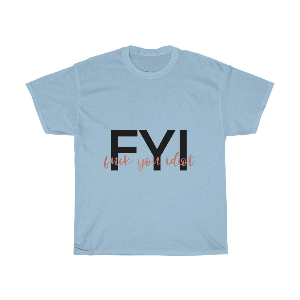 FYI, Fuck You Idiot! This funny cotton t-shirt is the perfect way to get your message across to your coworkers. Subtly tell them how you really feel while keeping it cool in the office.