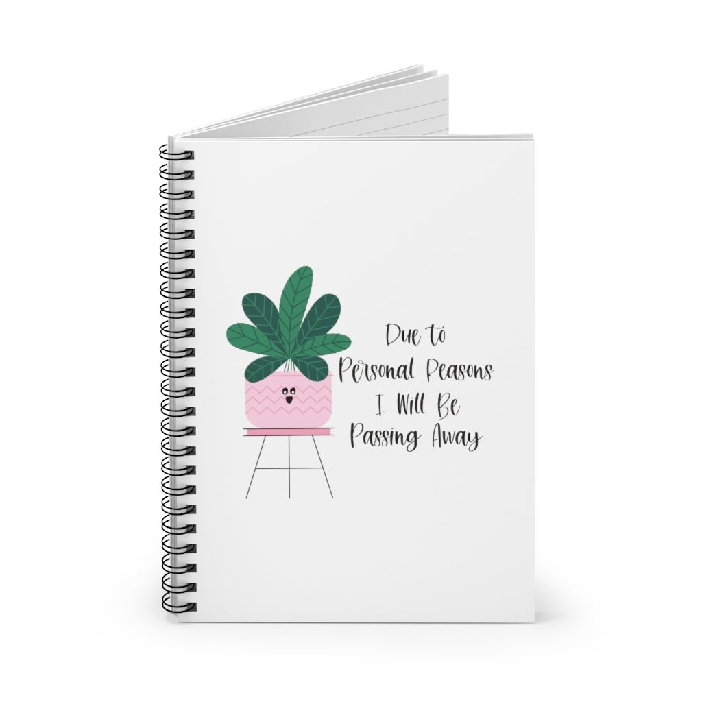 For personal reasons I will be passing away. Why is this every houseplant I’ve ever owned?! If you’re like me and can’t keep a houseplant alive, and it’s not your fault, this notebook is perfect for you! Take notes about why all your plants are dying in this funny journal! This journal has 118 ruled line single pages for you to fill up!
