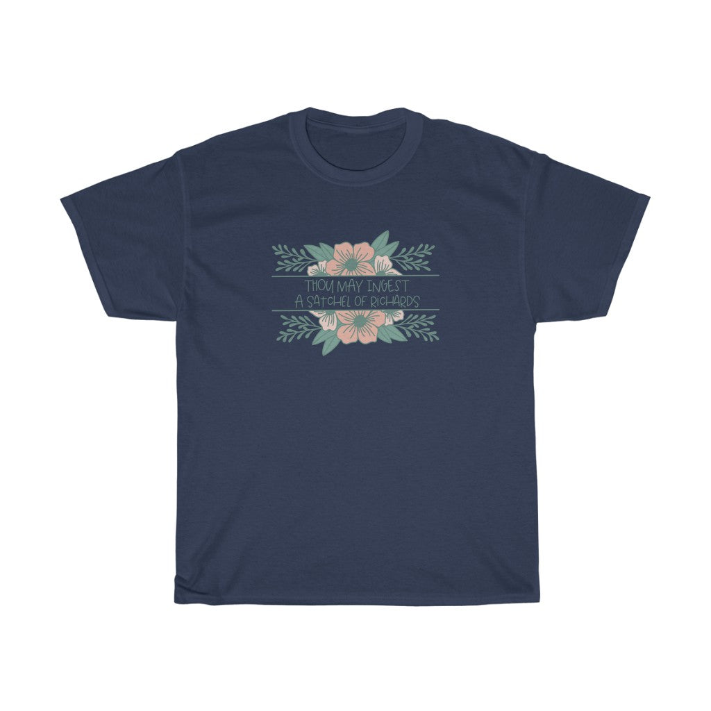 Thou may ingest a satchel of Richards. For those days when all you want to do is tell someone to eat a bag of d****, but need to be polite. This cotton t-shirt is a great way to get your point across in a not so vulgar manner. Stay classy and cool at the same time in your new favorite tee!