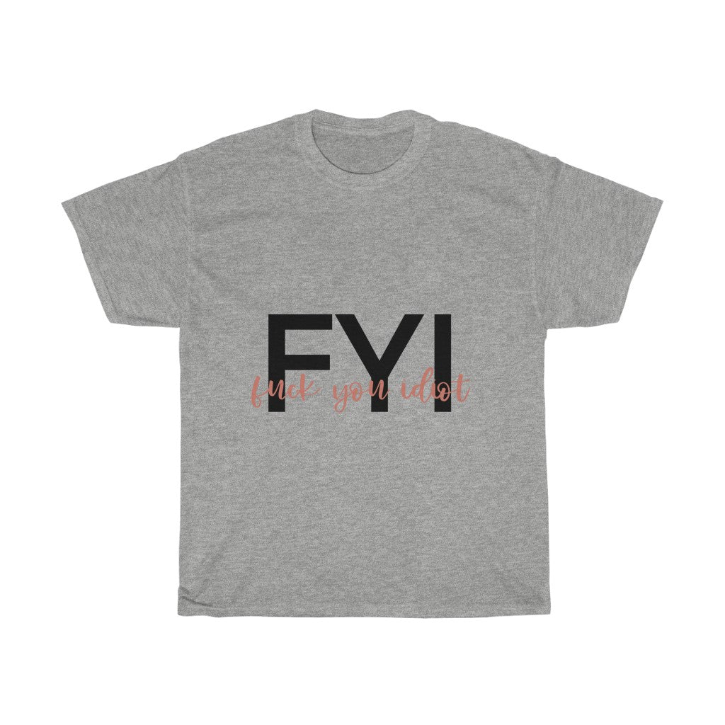 FYI, Fuck You Idiot! This funny cotton t-shirt is the perfect way to get your message across to your coworkers.  Subtly tell them how you really feel while keeping it cool in the office.