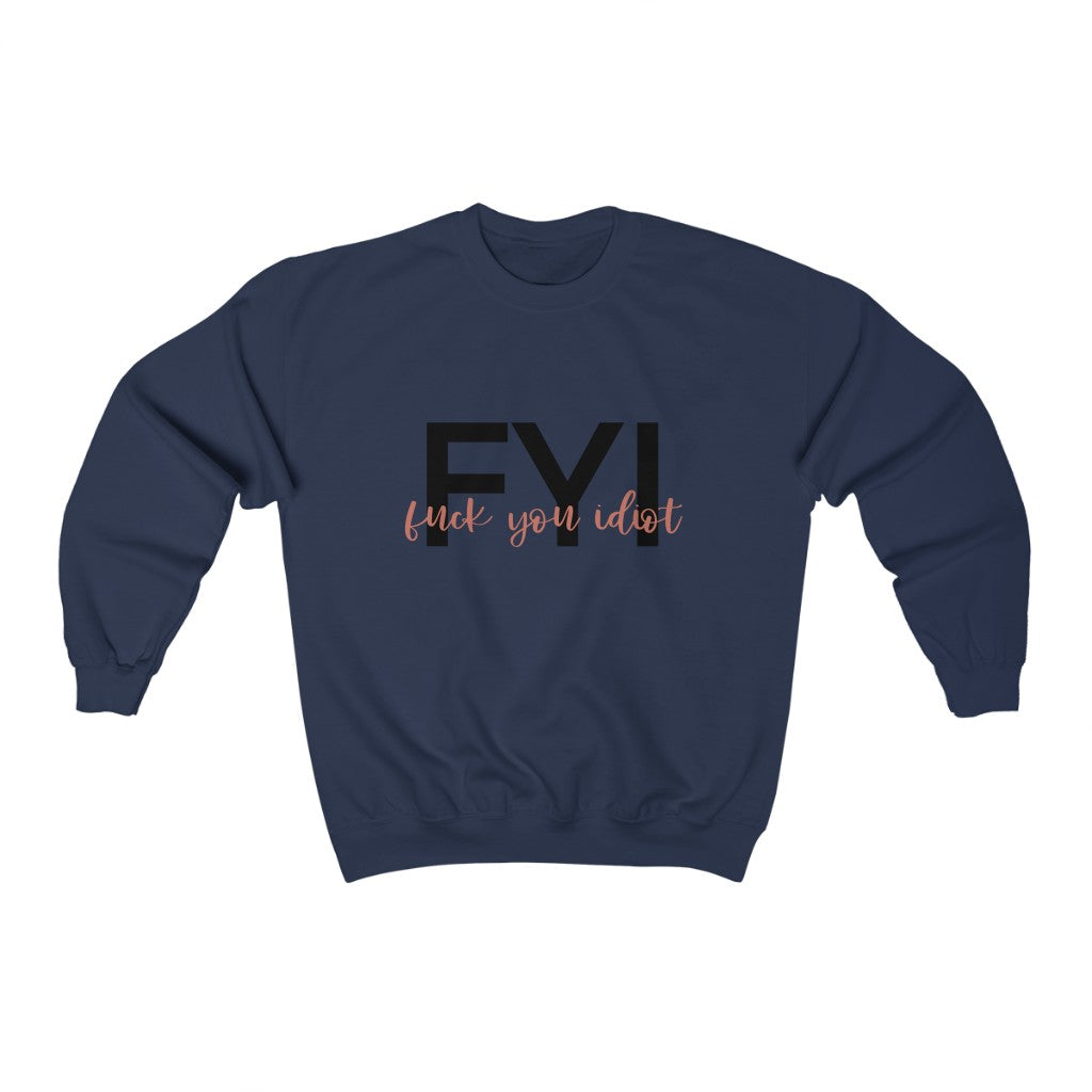 FYI, Fuck You Idiot! This funny crewneck sweatshirt is the perfect way to get your message across to your coworkers.  Subtly tell them how you really feel while staying cozy in that office air conditioning.  