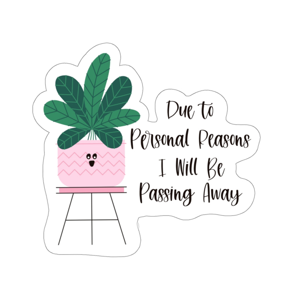 For personal reasons I will be passing away. Why is this every houseplant I’ve ever owned?! If you’re like me and can’t keep a houseplant alive, and it’s not your fault, this sticker is perfect for you! Stay cool while contemplating why all your plants are dying with this funny sticker!